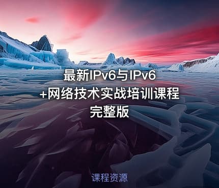 最新IPv6与IPv6+网络技术实战培训课程完整版