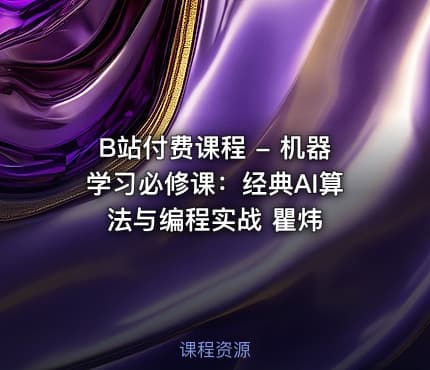 B站付费课程 - 机器学习必修课：经典AI算法与编程实战 瞿炜