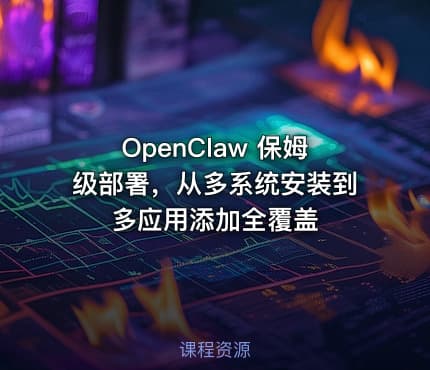 OpenClaw 保姆级部署，从多系统安装到多应用添加全覆盖