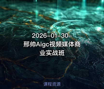 2026-01-30-邢帅Aigc视频媒体商业实战班