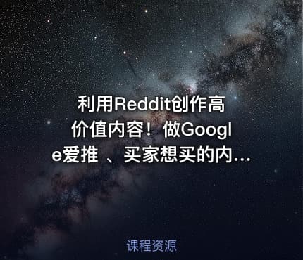 利用Reddit创作高价值内容！做Google爱推 、买家想买的内容，实现从流量到销量的高效转化