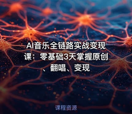 AI音乐全链路实战变现课：零基础3天掌握原创、翻唱、变现