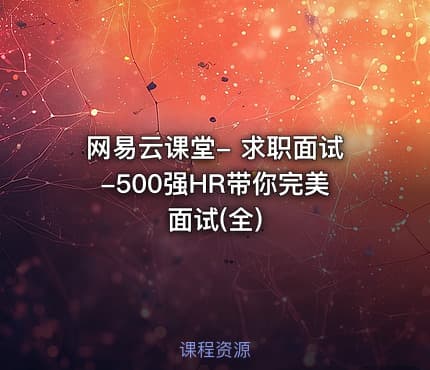网易云课堂- 求职面试-500强HR带你完美面试(全)