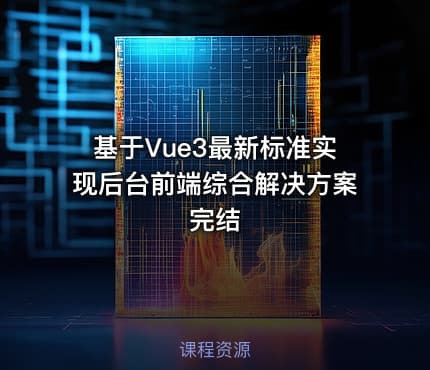 基于Vue3最新标准实现后台前端综合解决方案完结
