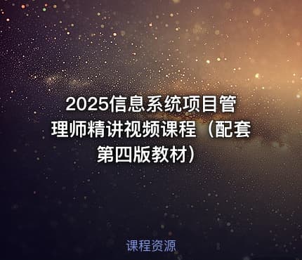 2025信息系统项目管理师精讲视频课程（配套第四版教材）