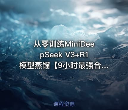 从零训练MiniDeepSeek V3+R1模型蒸馏【9小时最强合集】