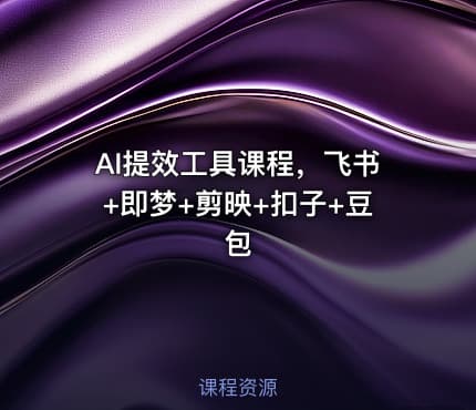 AI提效工具课程，飞书+即梦+剪映+扣子+豆包
