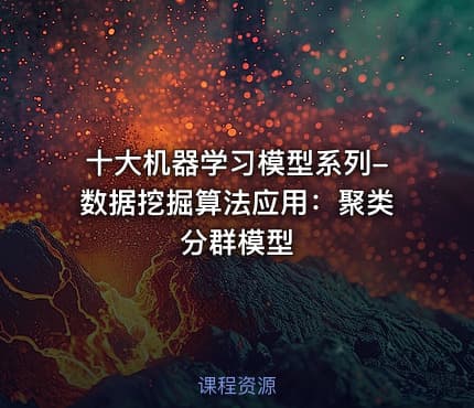 十大机器学习模型系列-数据挖掘算法应用：聚类分群模型