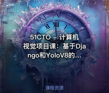 51CTO - 计算机视觉项目课：基于Django和YoloV8的鸟类识别智能平台