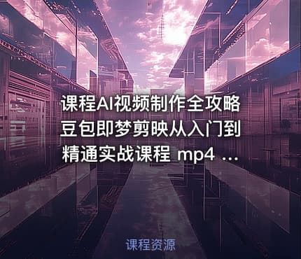 课程AI视频制作全攻略 豆包即梦剪映从入门到精通实战课程 mp4 8.7GB