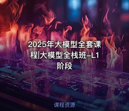 2025年大模型全套课程|大模型全栈班-L1阶段