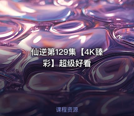 仙逆第129集【4K臻彩】超级好看