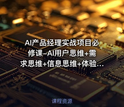AI产品经理实战项目必修课-AI用户思维+需求思维+信息思维+体验思维+面试指导课