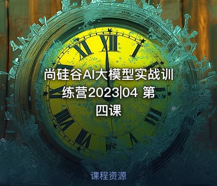 尚硅谷AI大模型实战训练营2023|04 第四课