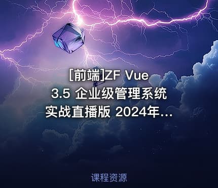 [前端]ZF Vue 3.5 企业级管理系统实战直播版 2024年9月