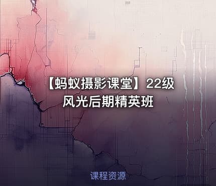 【蚂蚁摄影课堂】22级风光后期精英班