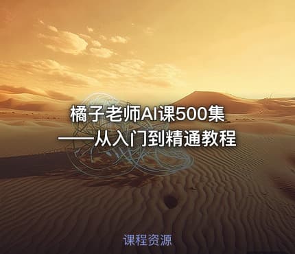 橘子老师AI课500集——从入门到精通教程