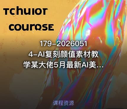179-20260514-AI复刻颜值素材教学某大佬5月最新AI美女教学视频内含4月好物复刻教学更多资源