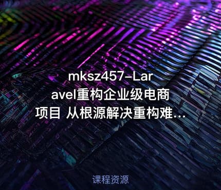 mksz457-Laravel重构企业级电商项目 从根源解决重构难题