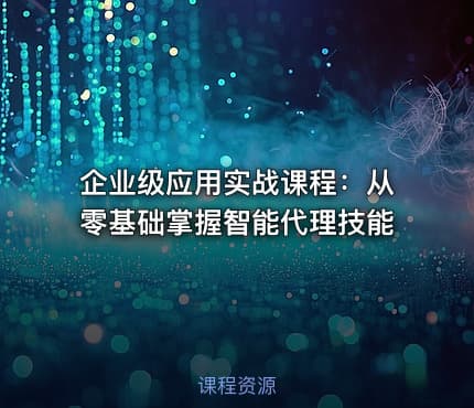 企业级应用实战课程：从零基础掌握智能代理技能