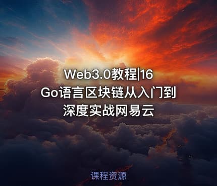Web3.0教程|16Go语言区块链从入门到深度实战网易云