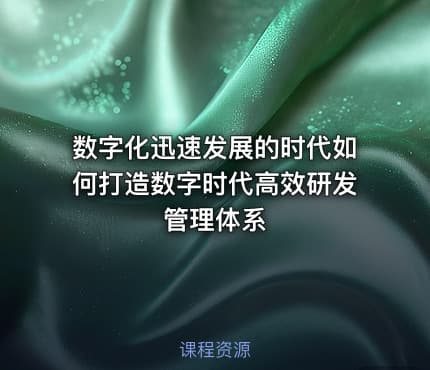 数字化迅速发展的时代如何打造数字时代高效研发管理体系