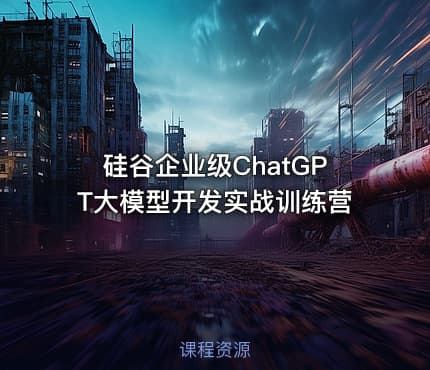 硅谷企业级ChatGPT大模型开发实战训练营
