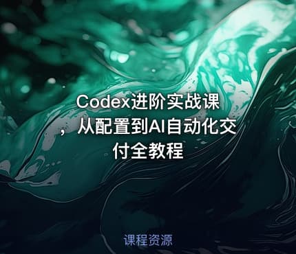 Codex进阶实战课 ，从配置到AI自动化交付全教程