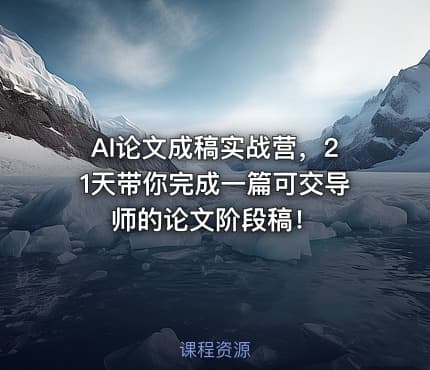 AI论文成稿实战营，21天带你完成一篇可交导师的论文阶段稿！