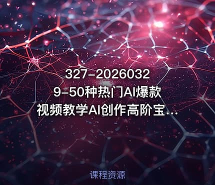327-20260329-50种热门AI爆款视频教学AI创作高阶宝典商业落地攻略影视案例拆解更多资源