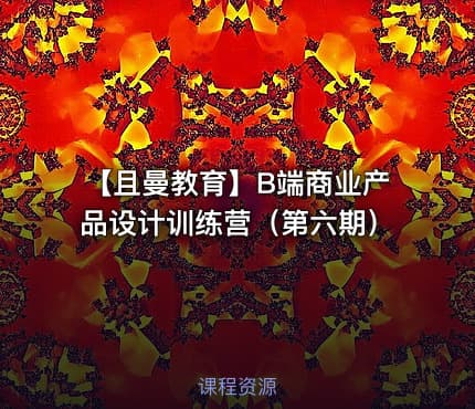 【且曼教育】B端商业产品设计训练营（第六期）