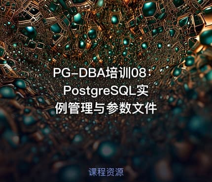 PG-DBA培训08：PostgreSQL实例管理与参数文件