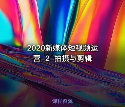 2020新媒体短视频运营-2-拍摄与剪辑