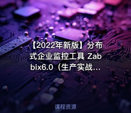 【2022年新版】分布式企业监控工具 Zabbix6.0（生产实战）