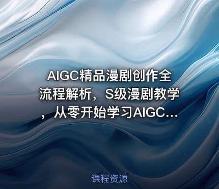 AIGC精品漫剧创作全流程解析，S级漫剧教学，从零开始学习AIGC漫剧创作