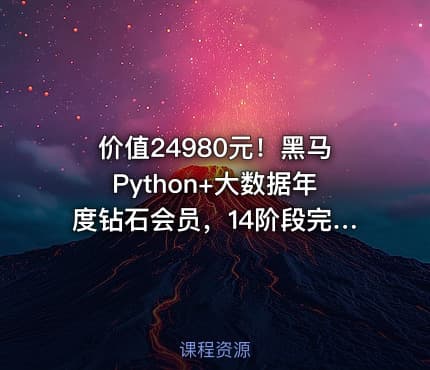 价值24980元！黑马Python+大数据年度钻石会员，14阶段完结无密