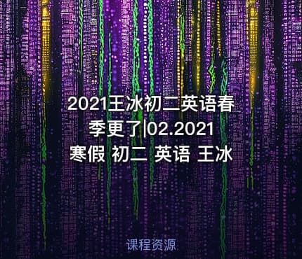 2021王冰初二英语春季更了|02.2021寒假 初二 英语 王冰