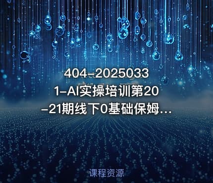 404-20250331-AI实操培训第20-21期线下0基础保姆级教程3月最新整理企业获客降本增效打造超级个体更多资源