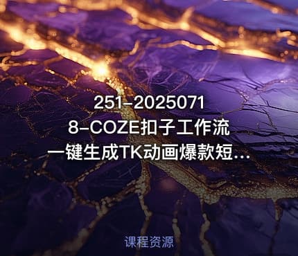 251-20250718-COZE扣子工作流一键生成TK动画爆款短视频保姆级教程零基础快速入门更多资源