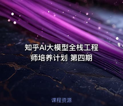 知乎AI大模型全栈工程师培养计划 第四期