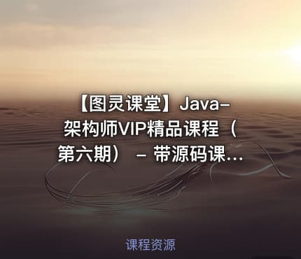 【图灵课堂】Java-架构师VIP精品课程（第六期） - 带源码课件