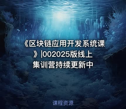 《区块链应用开发系统课》|002025版线上集训营持续更新中