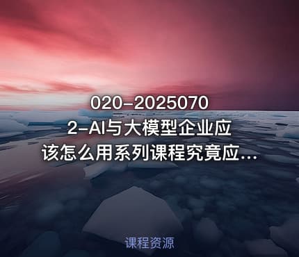 020-20250702-AI与大模型企业应该怎么用系列课程究竟应该怎么用好大模型更多资源