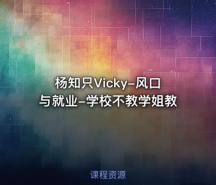 杨知只Vicky-风口与就业-学校不教学姐教