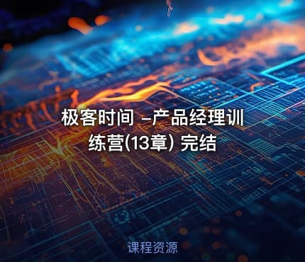 极客时间 -产品经理训练营(13章) 完结
