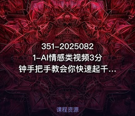 351-20250821-AI情感类视频3分钟手把手教会你快速起千粉万粉号更多资源