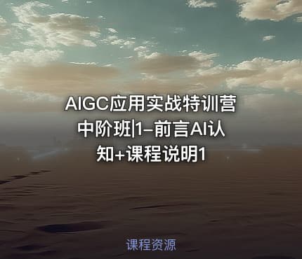 AIGC应用实战特训营中阶班|1-前言AI认知+课程说明1