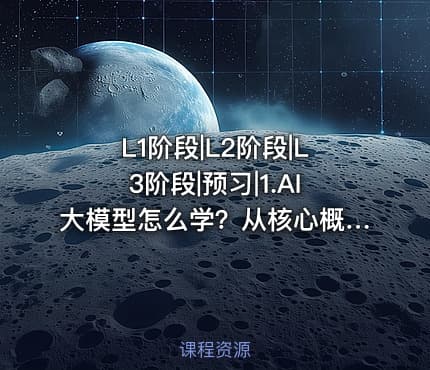 L1阶段|L2阶段|L3阶段|预习|1.AI大模型怎么学？从核心概念到职业规划的完整指南
