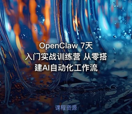 OpenClaw 7天入门实战训练营 从零搭建AI自动化工作流