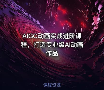 AIGC动画实战进阶课程，打造专业级AI动画作品
